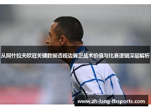 从阿什拉夫欧冠关键数据透视边翼卫战术价值与比赛逻辑深层解析