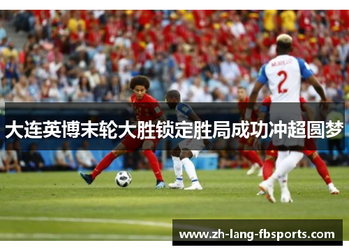 大连英博末轮大胜锁定胜局成功冲超圆梦