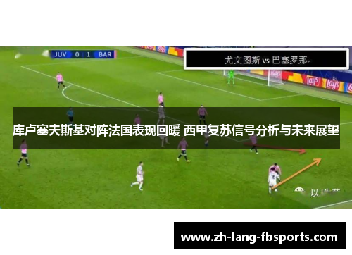 库卢塞夫斯基对阵法国表现回暖 西甲复苏信号分析与未来展望