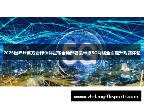 2026世界杯官方合作伙伴宣布全场部署毫米波5G网络全面提升观赛体验